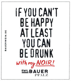 IF YOU CAN'T BE HAPPY AT LEAST YOU CAN BE DRUNK with my NOIR! EMIL BAUER PFALZ