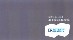 Ich bin die ... und da bin ich daheim. BR BAYERISCHES FERNSEHEN