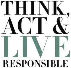 THINK, ACT & LIVE RESPONSIBLE