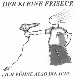 DER KLEINE FRISEUR "ICH FÖHNE ALSO BIN ICH"