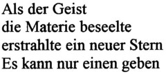 Als der Geist die Materie beseelte erstrahlte ein neuer Stern Es kann nur einen geben