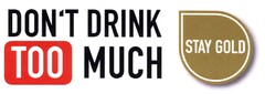 DON´T DRINK TOO MUCH STAY GOLD