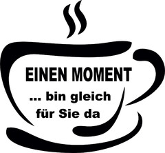 EINEN MOMENT ... bin gleich für Sie da