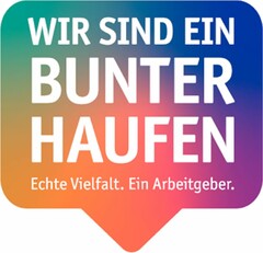 WIR SIND EIN BUNTER HAUFEN Echte Vielfalt. Ein Arbeitgeber