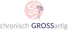 chronisch GROSSartig