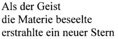 Als der Geist die Materie beseelte erstrahlte ein neuer Stern