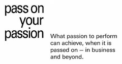 pass on your passion What passion to perform can achieve, when it is passed on - in business and beyond.