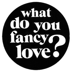 what do you fancy love?