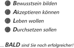 R Bewusstsein bilden R Akzeptieren können R Leben wollen R Durchsetzen sollen ... BALD sind Sie noch erfolgreicher!