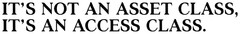 IT'S NOT AN ASSET CLASS, IT'S AN ACCESS CLASS.