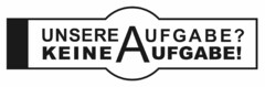 UNSERE AUFGABE? KEINE AUFGABE!