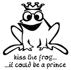 kiss the frog... ...it could be a prince