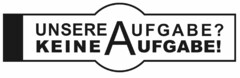 UNSERE AUFGABE? KEINE AUFGABE!