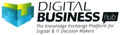 DIGITAL BUSINESS hub The Knowledge Exchange Platform for Digital & IT Decision Makers