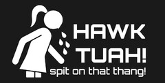 HAWK TUAH! spit on that thang!