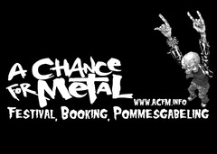 A CHANCE FOR METAL WWW.ACFM.INFO FESTIVAL, BOOKING, POMMESGABELING