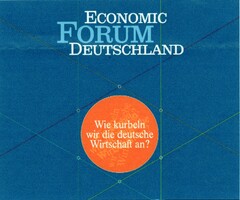 ECONOMIC FORUM DEUTSCHLAND  Wie kurbeln wir die deutsche Wirtschaft an?