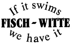 FISCH-WITTE If it swims we have it