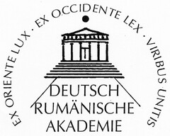 DEUTSCH RUMÄNISCHE AKADEMIE EX ORIENTE LUX · EX OCCIDENTE LEX VIRIBUS UNITIS