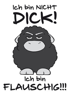 Ich bin NICHT DICK! Ich bin FLAUSCHIG!!!