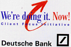 We're doing it. Now! Client Focus Initiative Deutsche Bank