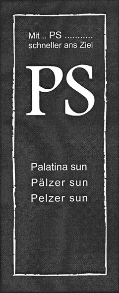 Mit .. PS ........... schneller ans Ziel PS Palatina sun Pälzer sun Pelzer sun