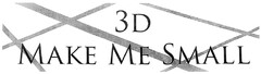 3D MAKE ME SMALL