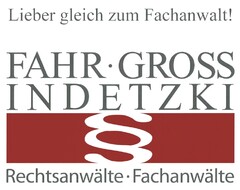 Lieber gleich zum Fachanwalt! FAHR . GROSS INDETZKI § Rechtsanwälte . Fachanwälte