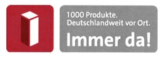 1000 Produkte Deutschlandweit vor Ort. Immer da!