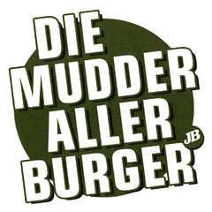 DIE MUDDER ALLER BURGER JB