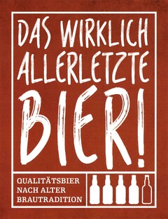 DAS WIRKLICH ALLERLETZTE BIER! QUALITÄTSBIER NACH ALTER BRAUTRADITION