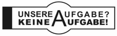 UNSERE AUFGABE? KEINE AUFGABE!