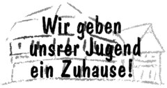 Wir geben unsrer Jugend ein Zuhause!