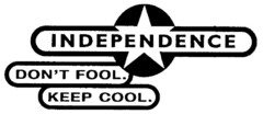 INDEPENDENCE DON'T FOOL. KEEP COOL.