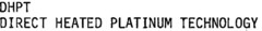 DHPT DIRECT HEATED PLATINUM TECHNOLOGY