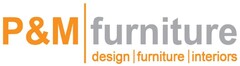 P&M furniture design furniture interiors