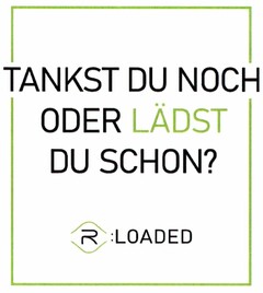 TANKST DU NOCH ODER LÄDST DU SCHON? R :LOADED