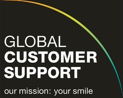 GLOBAL CUSTOMER SUPPORT our mission: your smile