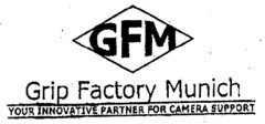 GFM Grip Factory Munich YOUR INNOVATIVE PARTNER FOR CAMERA SUPPORT