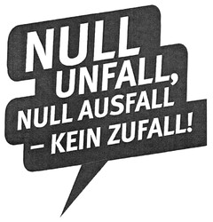 NULL UNFALL, NULL AUSFALL - KEIN ZUFALL!