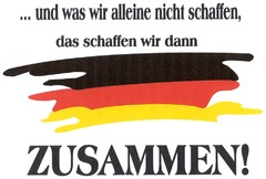 ... und was wir alleine nicht schaffen, das schaffen wir dann ZUSAMMEN!