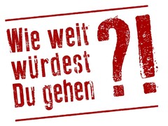 Wie weit würdest Du gehen ?!