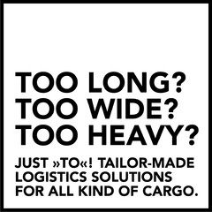 TOO LONG? TOO WIDE? TOO HEAVY? JUST >>TO<<! TAILOR-MADE LOGISTICS SOLUTIONS FOR ALL KIND OF CARGO.
