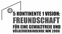 5 KONTINENTE 1 VISION: FREUNDSCHAFT FÜR EINE GEWALTFREIE UND VÖLKERVERBINDENDE WM 2006