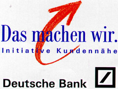Das machen wir. Initiative Kundennähe Deutsche Bank