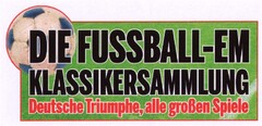 DIE FUSSBALL-EM KLASSIKERSAMMLUNG Deutsche Triumphe, alle großen Spiele