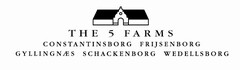 THE 5 FARMS CONSTANTINSBORG FRIJSENBORG GYLLINGNAES SCHACKENBORG WEDELLSBORG