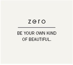 zero BE YOUR OWN KIND OF BEAUTIFUL