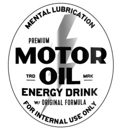 MENTAL LUBRICATION
PREMIUM MOTOR OIL
TRD MRK
ENERGY DRINK W/ORIGINAL FORMULA
FOR INTERNAL USE ONLY