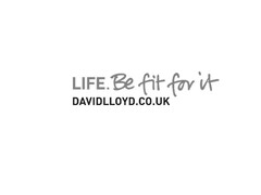 LIFE. be fit for it DAVIDLLOYD.CO.UK